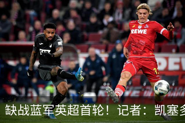 缺战蓝军英超首轮！记者：凯塞多和帕莱斯特拉遭遇轻伤，无缘比赛